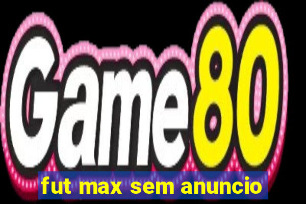 fut max sem anuncio